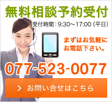 無料相談予約受付 まずはお気軽にお電話下さい。 077-523-0077